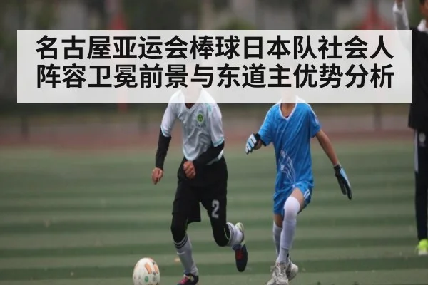 名古屋亚运会棒球日本队社会人阵容卫冕前景与东道主优势分析