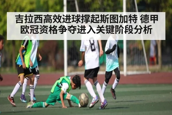 吉拉西高效进球撑起斯图加特 德甲欧冠资格争夺进入关键阶段分析
