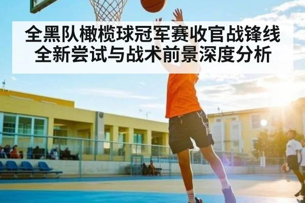 全黑队橄榄球冠军赛收官战锋线全新尝试与战术前景深度分析